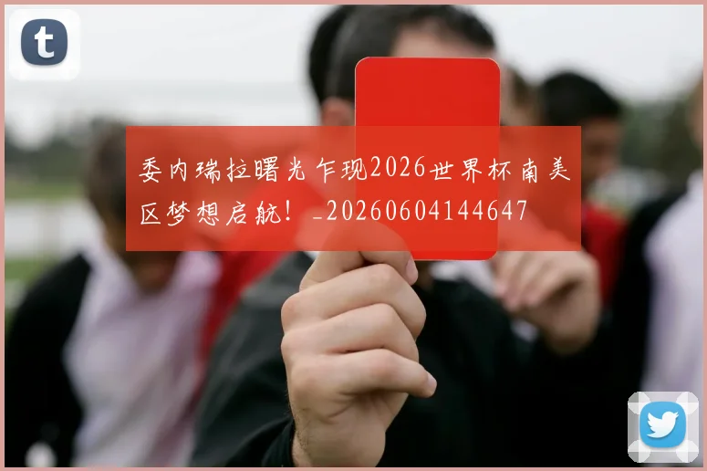 委内瑞拉曙光乍现2026世界杯南美区梦想启航!_20260604144647