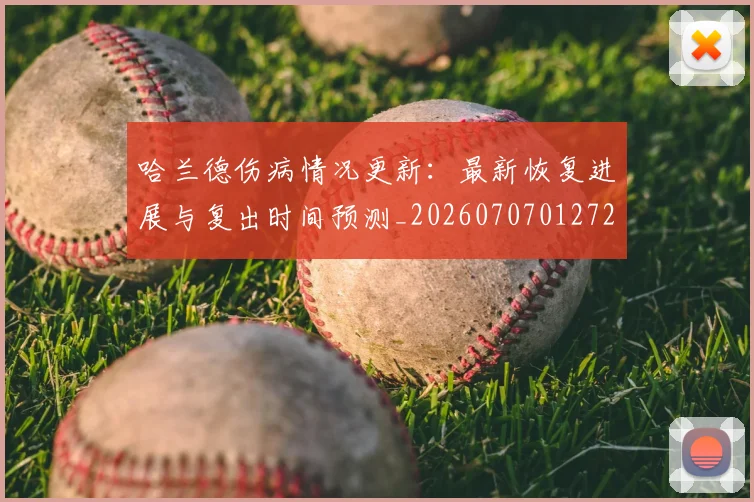 哈兰德伤病情况更新：最新恢复进展与复出时间预测_20260707012729