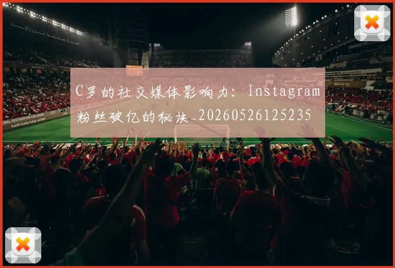C罗的社交媒体影响力：Instagram粉丝破亿的秘诀_20260526125235