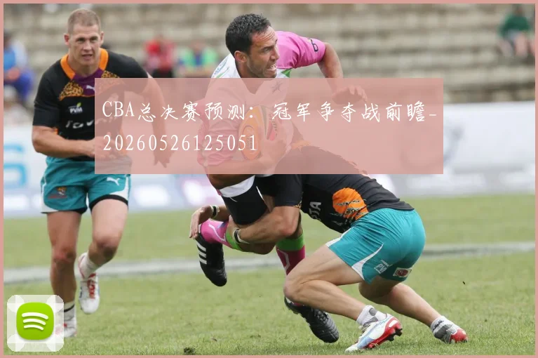 CBA总决赛预测：冠军争夺战前瞻_20260526125051