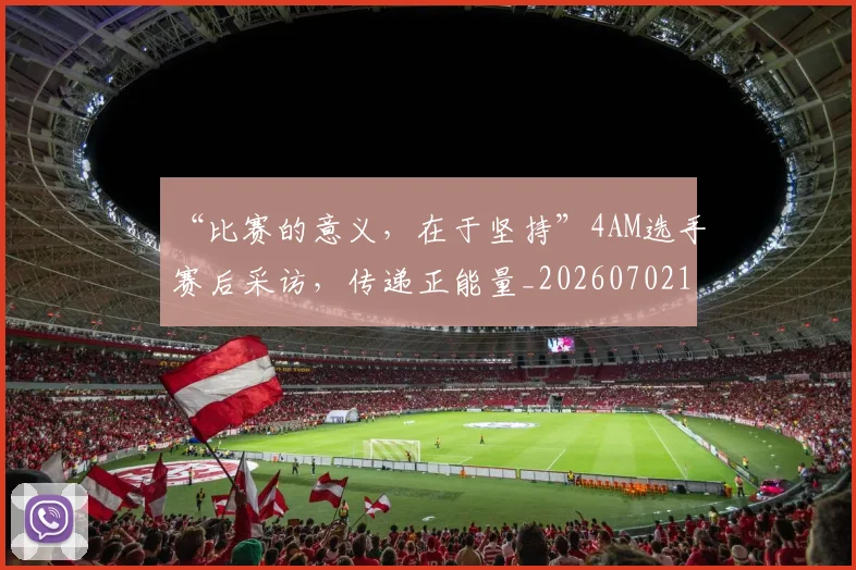 “比赛的意义,在于坚持”4AM选手赛后采访,传递正能量_20260702172809