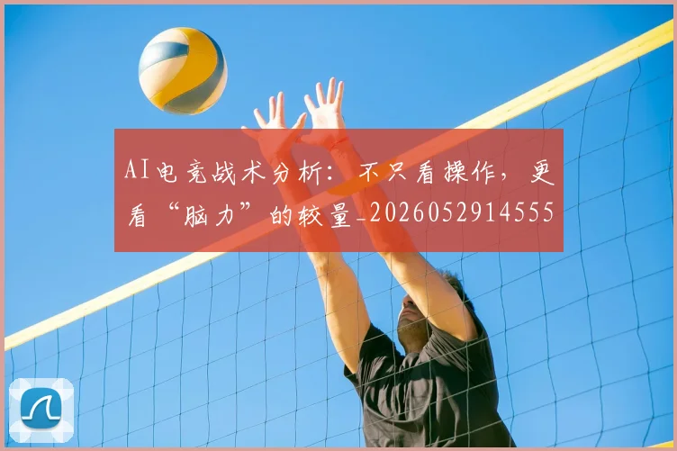 AI电竞战术分析：不只看操作，更看“脑力”的较量_20260529145551