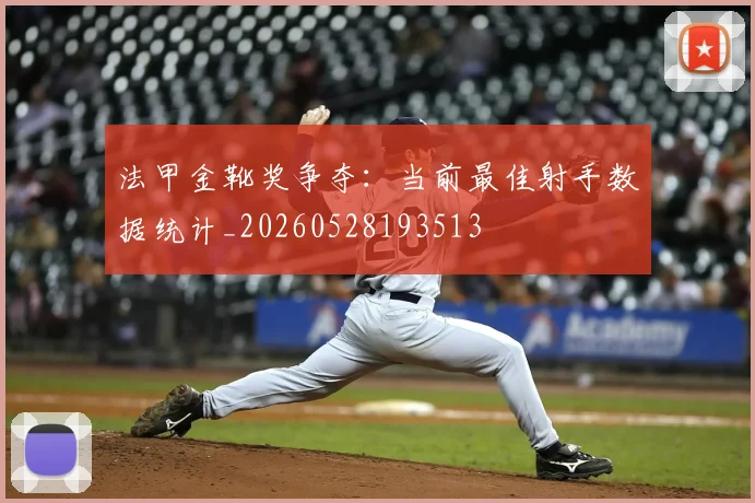 法甲金靴奖争夺:当前最佳射手数据统计_20260528193513