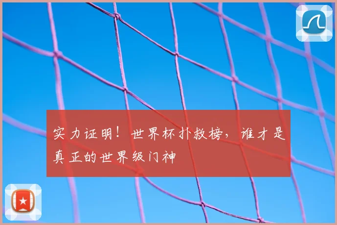 实力证明！世界杯扑救榜，谁才是真正的世界级门神