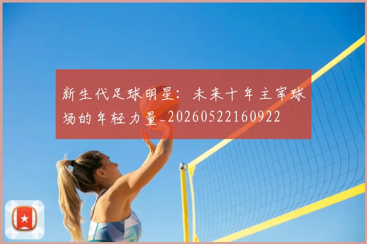 新生代足球明星:未来十年主宰球场的年轻力量_20260522160922