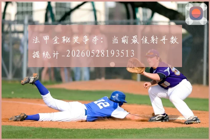 法甲金靴奖争夺:当前最佳射手数据统计_20260528193513
