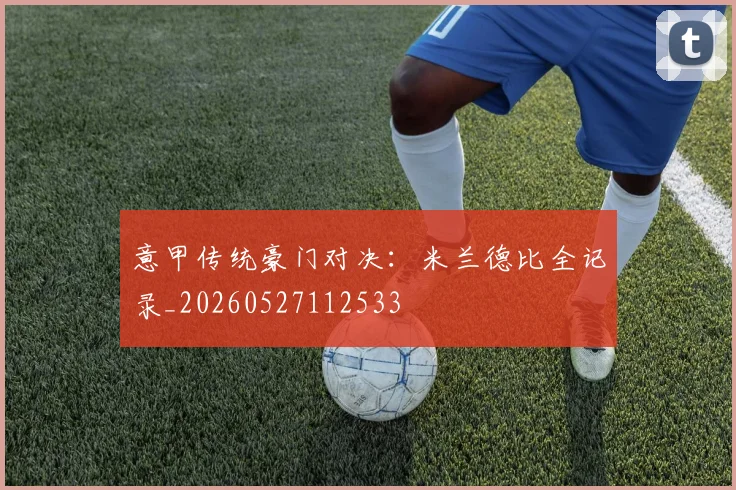 意甲传统豪门对决：米兰德比全记录_20260527112533