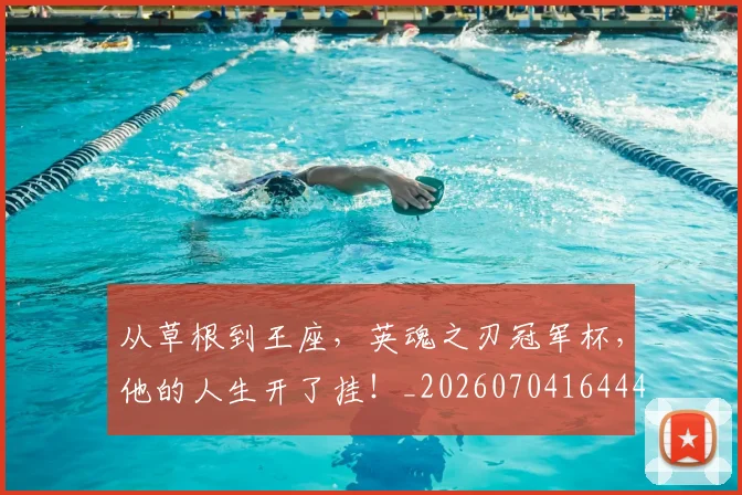 从草根到王座，英魂之刃冠军杯，他的人生开了挂！_20260704164444