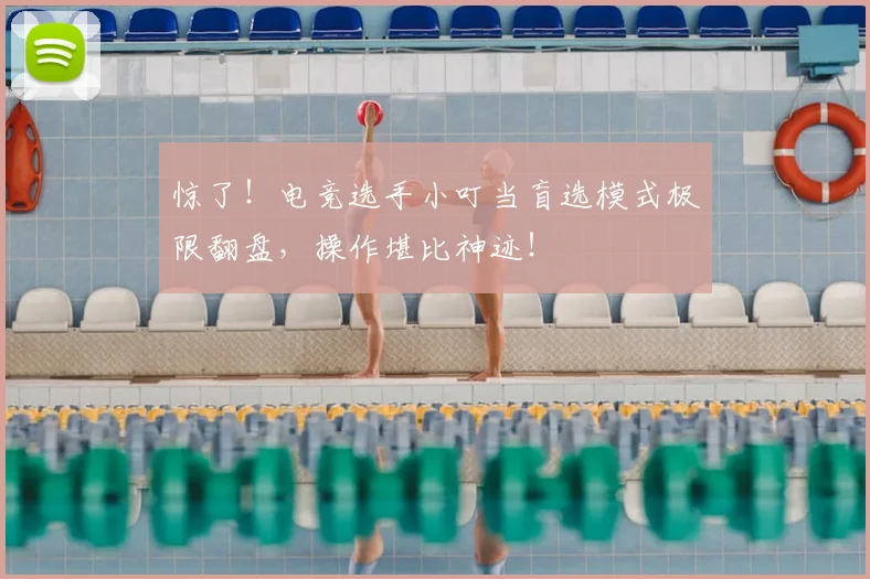 惊了！电竞选手小叮当盲选模式极限翻盘，操作堪比神迹！