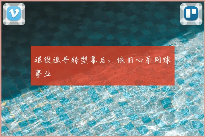 退役选手转型幕后，依旧心系网球事业