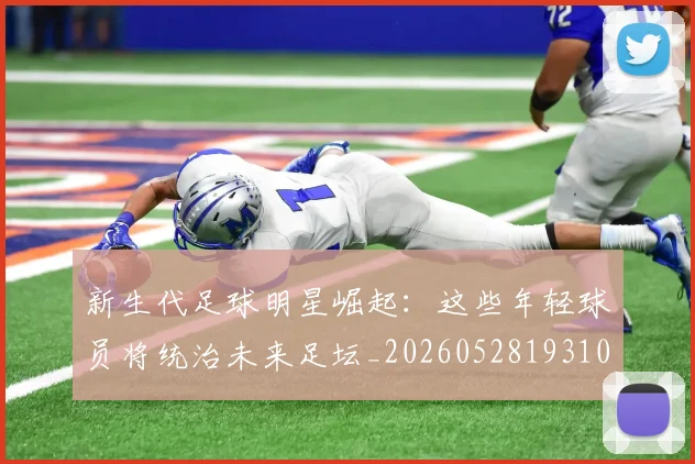 新生代足球明星崛起：这些年轻球员将统治未来足坛_20260528193102