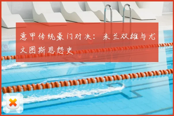 意甲传统豪门对决：米兰双雄与尤文图斯恩怨史