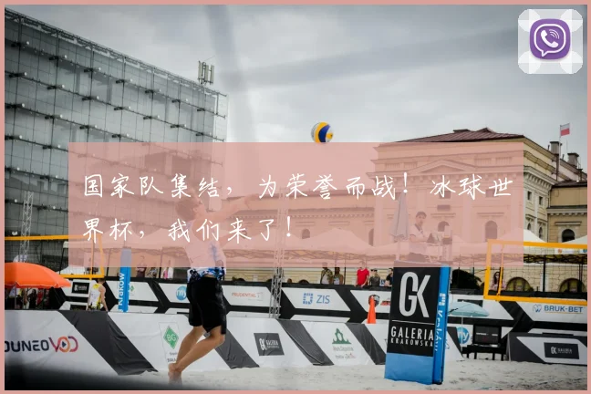 国家队集结,为荣誉而战!冰球世界杯,我们来了!