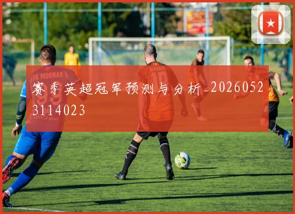 赛季英超冠军预测与分析_20260523114023