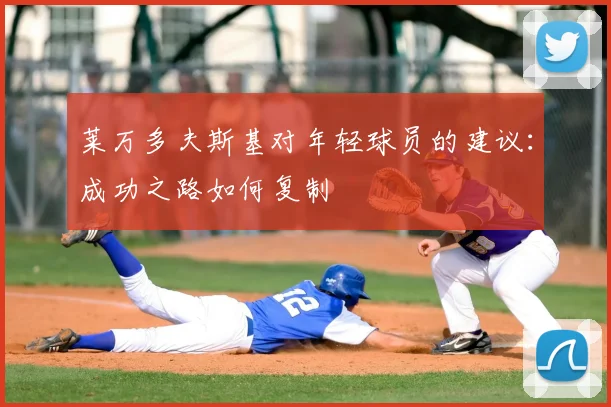 莱万多夫斯基对年轻球员的建议:成功之路如何复制