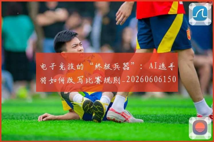 电子竞技的“终极兵器”:AI选手将如何改写比赛规则_20260606150150