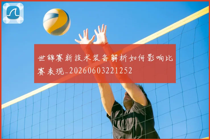 世锦赛新技术装备解析如何影响比赛表现_20260603221252