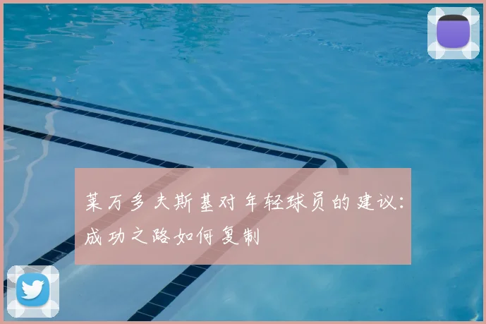 莱万多夫斯基对年轻球员的建议：成功之路如何复制